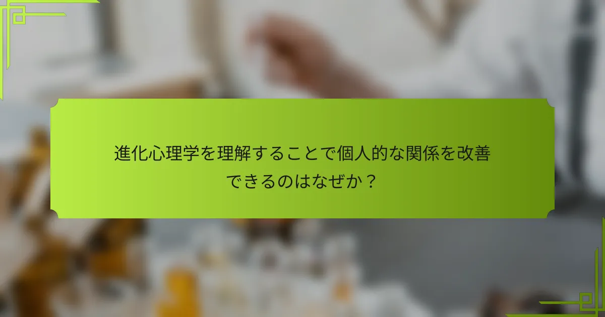 進化心理学を理解することで個人的な関係を改善できるのはなぜか?