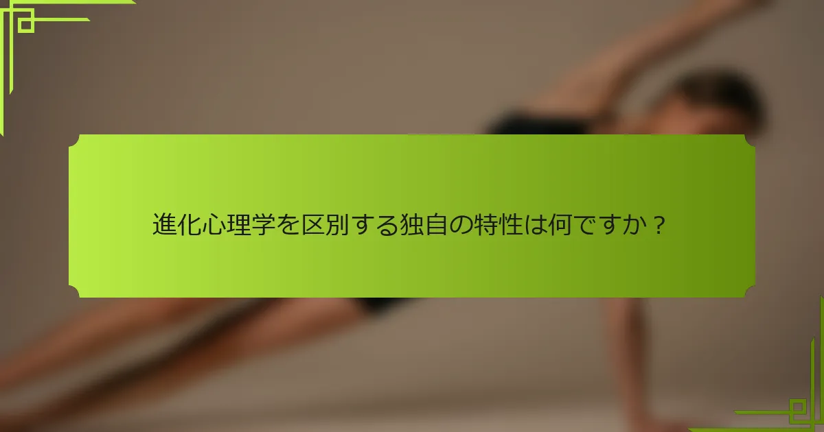 進化心理学を区別する独自の特性は何ですか？