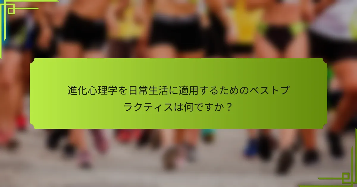 進化心理学を日常生活に適用するためのベストプラクティスは何ですか?