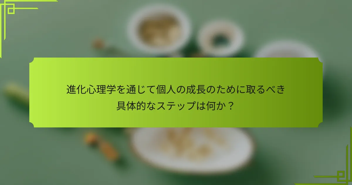 進化心理学を通じて個人の成長のために取るべき具体的なステップは何か？