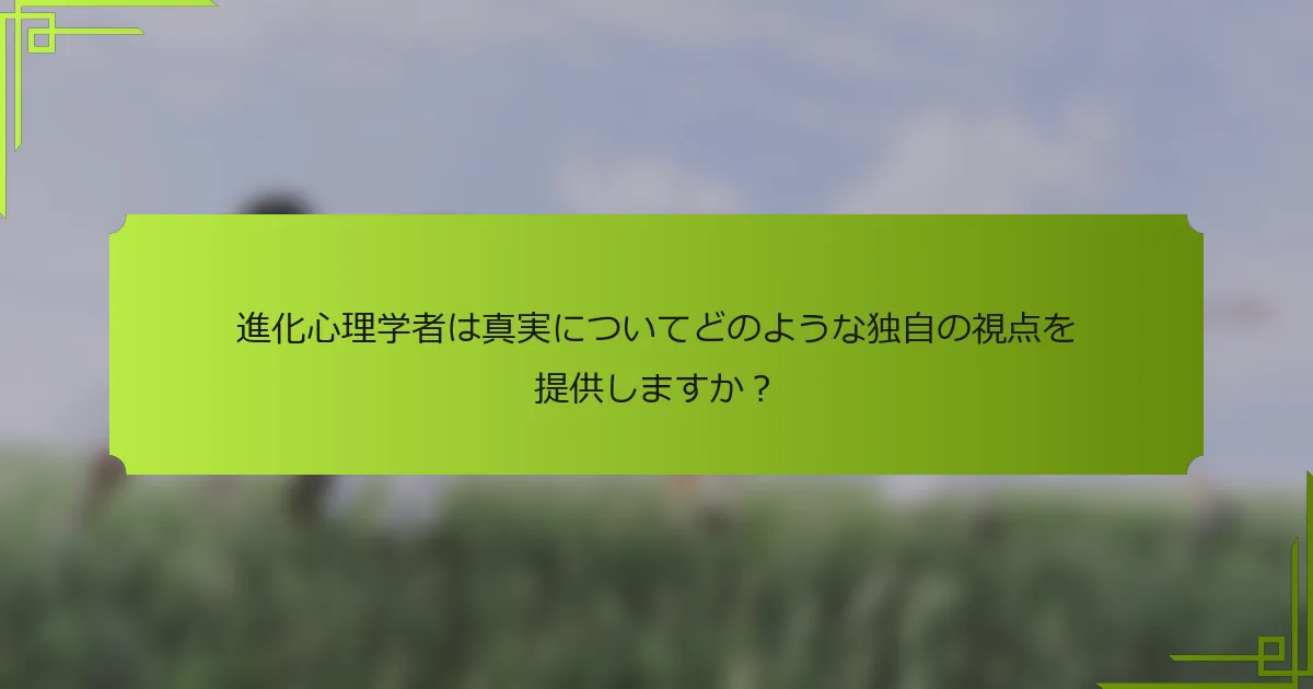 進化心理学者は真実についてどのような独自の視点を提供しますか?