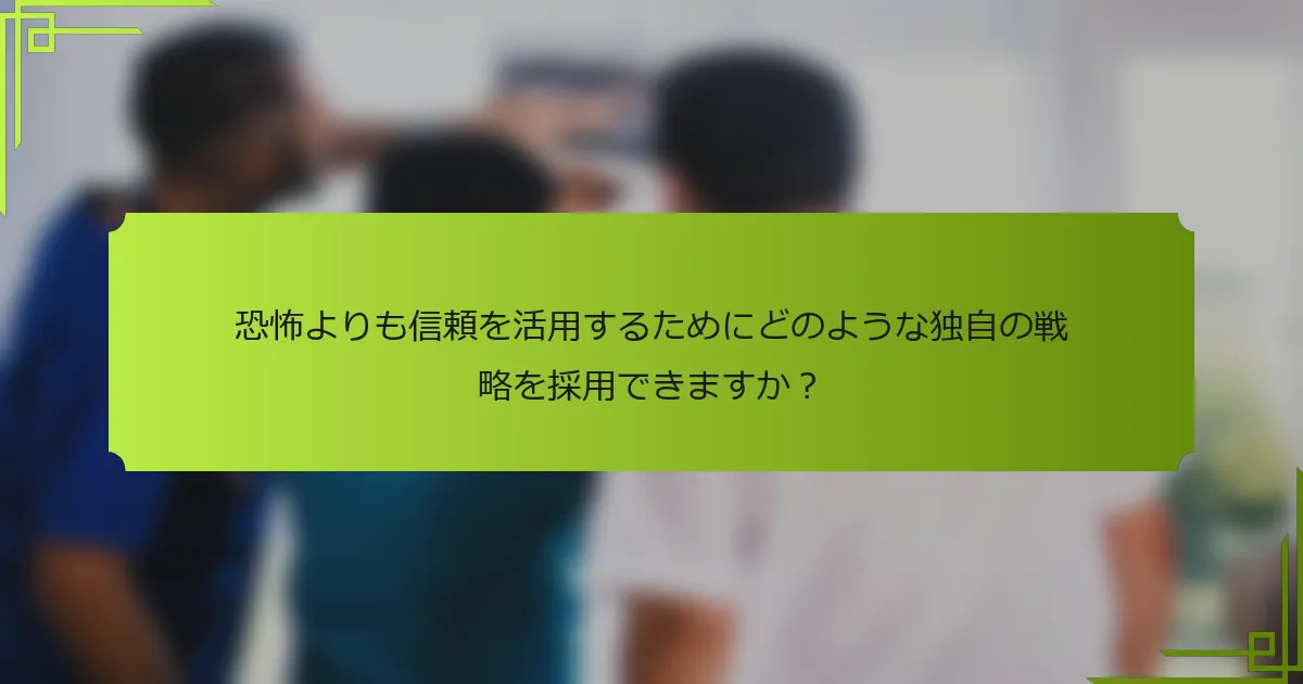 恐怖よりも信頼を活用するためにどのような独自の戦略を採用できますか?