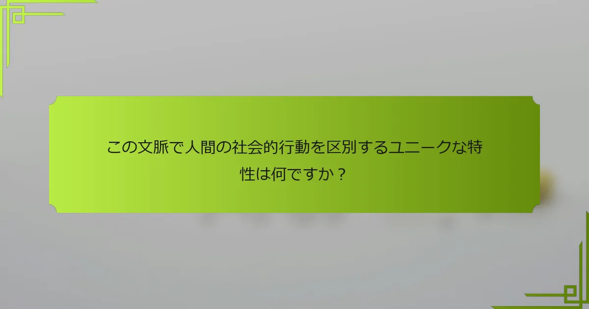 この文脈で人間の社会的行動を区別するユニークな特性は何ですか？
