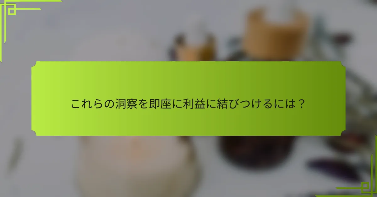 これらの洞察を即座に利益に結びつけるには?