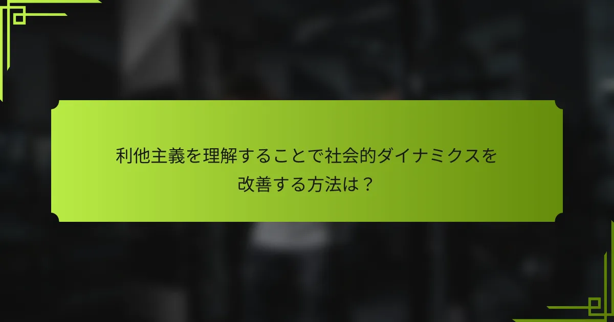 利他主義を理解することで社会的ダイナミクスを改善する方法は?
