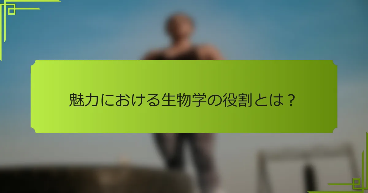 魅力における生物学の役割とは？