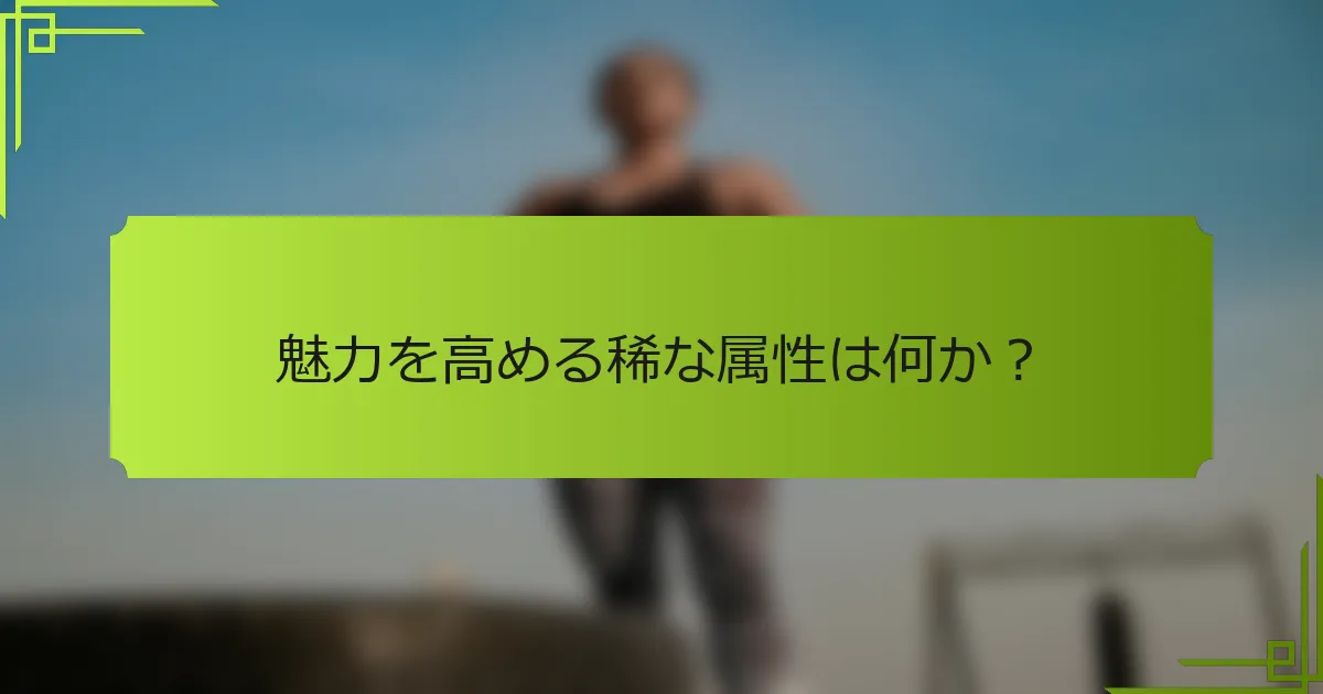 魅力を高める稀な属性は何か？