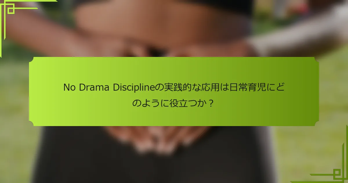 No Drama Disciplineの実践的な応用は日常育児にどのように役立つか?