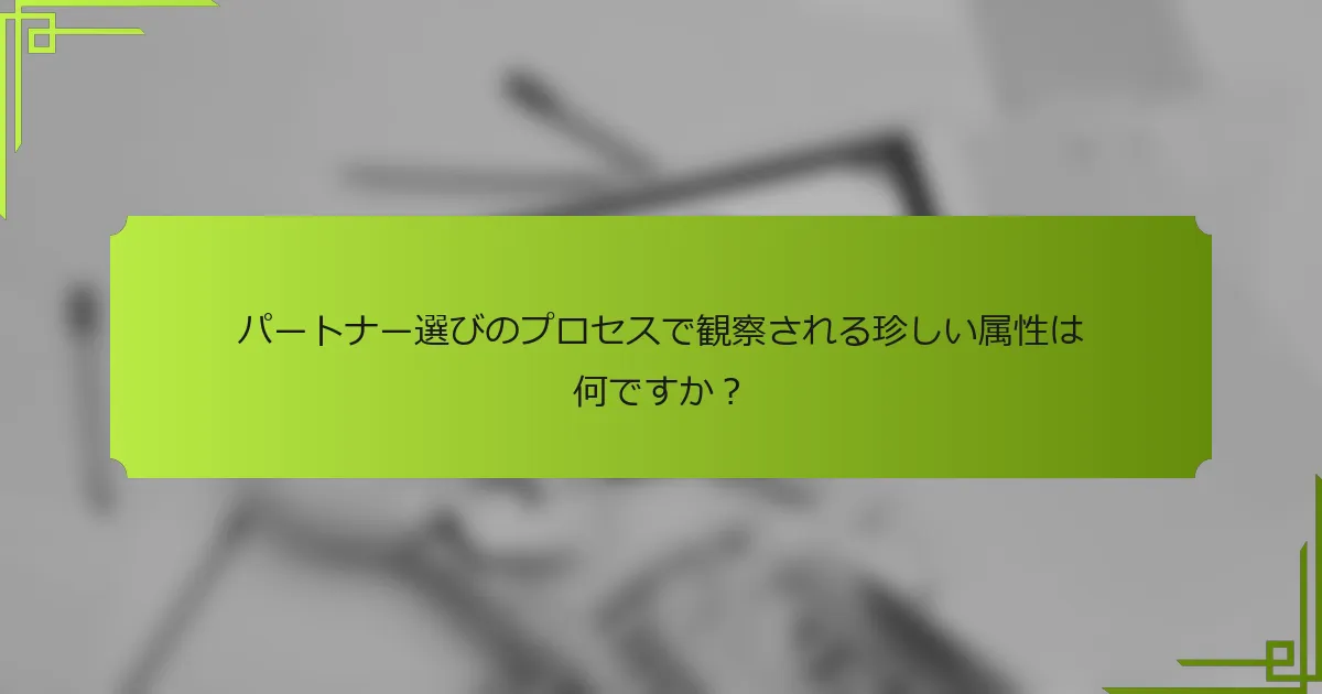 パートナー選びのプロセスで観察される珍しい属性は何ですか？
