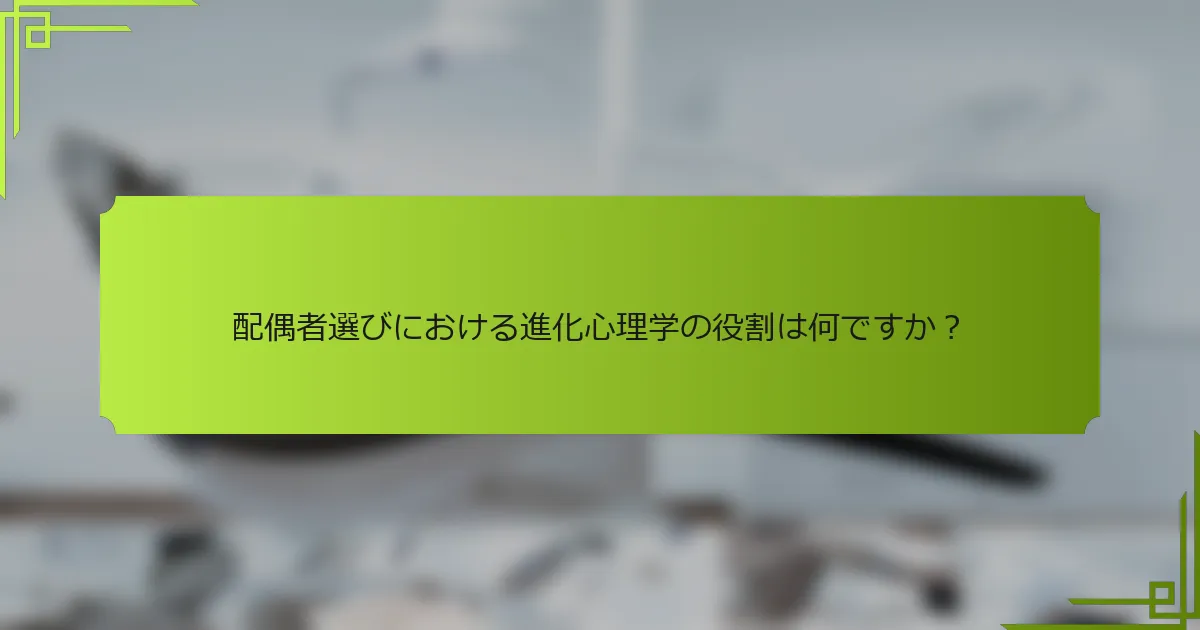 配偶者選びにおける進化心理学の役割は何ですか？