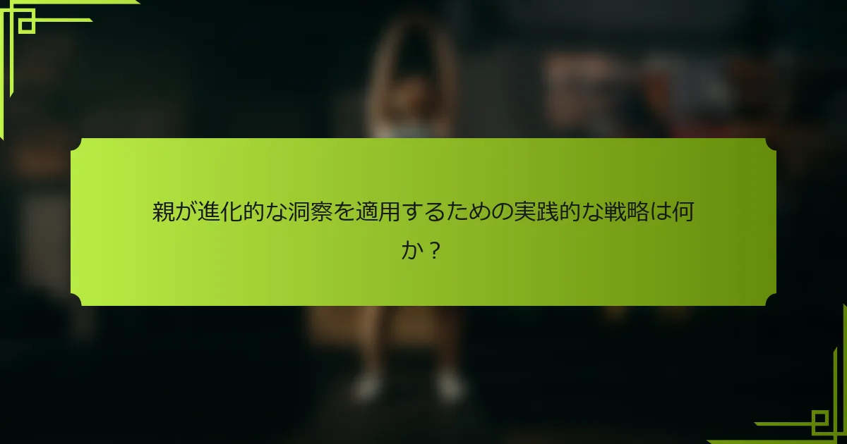 親が進化的な洞察を適用するための実践的な戦略は何か?