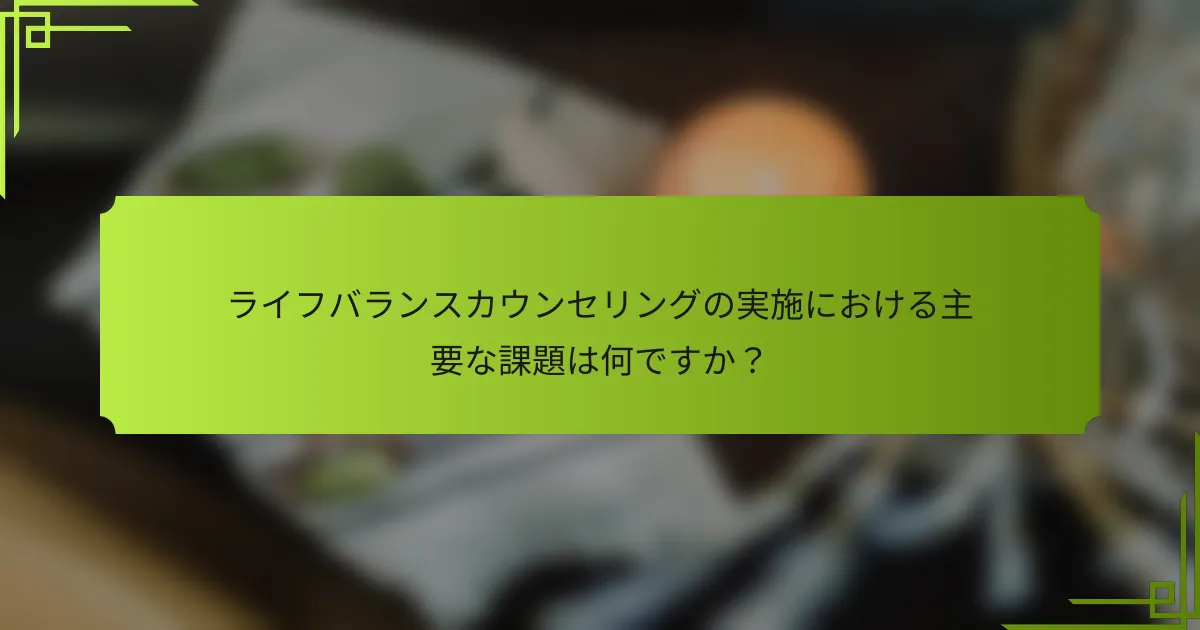 ライフバランスカウンセリングの実施における主要な課題は何ですか？