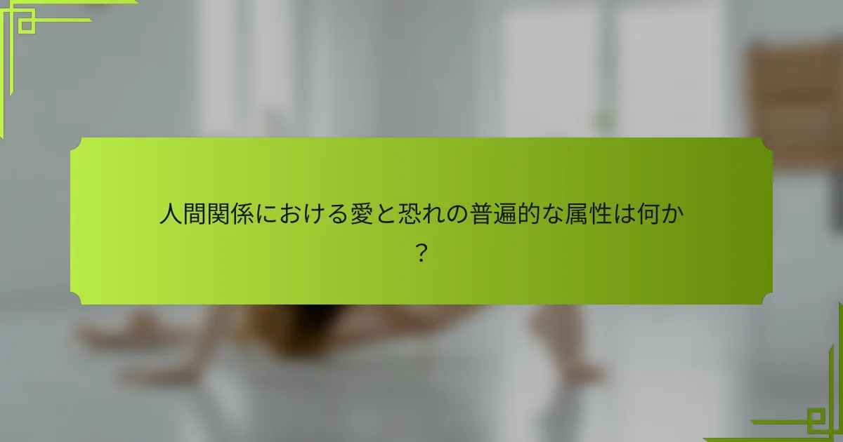 人間関係における愛と恐れの普遍的な属性は何か？