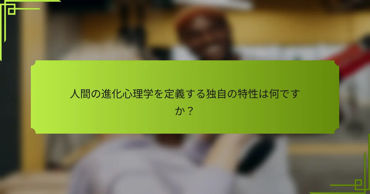 人間の進化心理学を定義する独自の特性は何ですか?