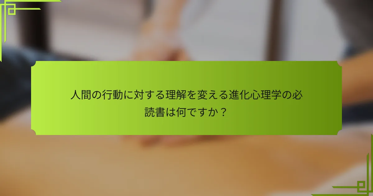 人間の行動に対する理解を変える進化心理学の必読書は何ですか？