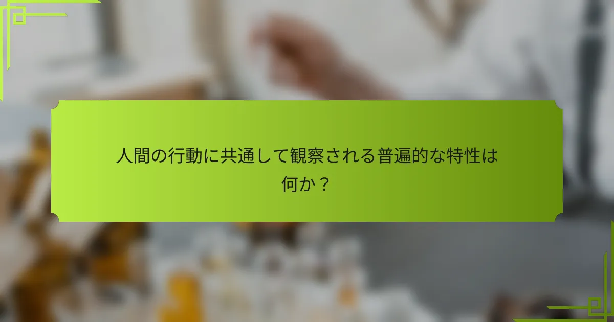 人間の行動に共通して観察される普遍的な特性は何か?