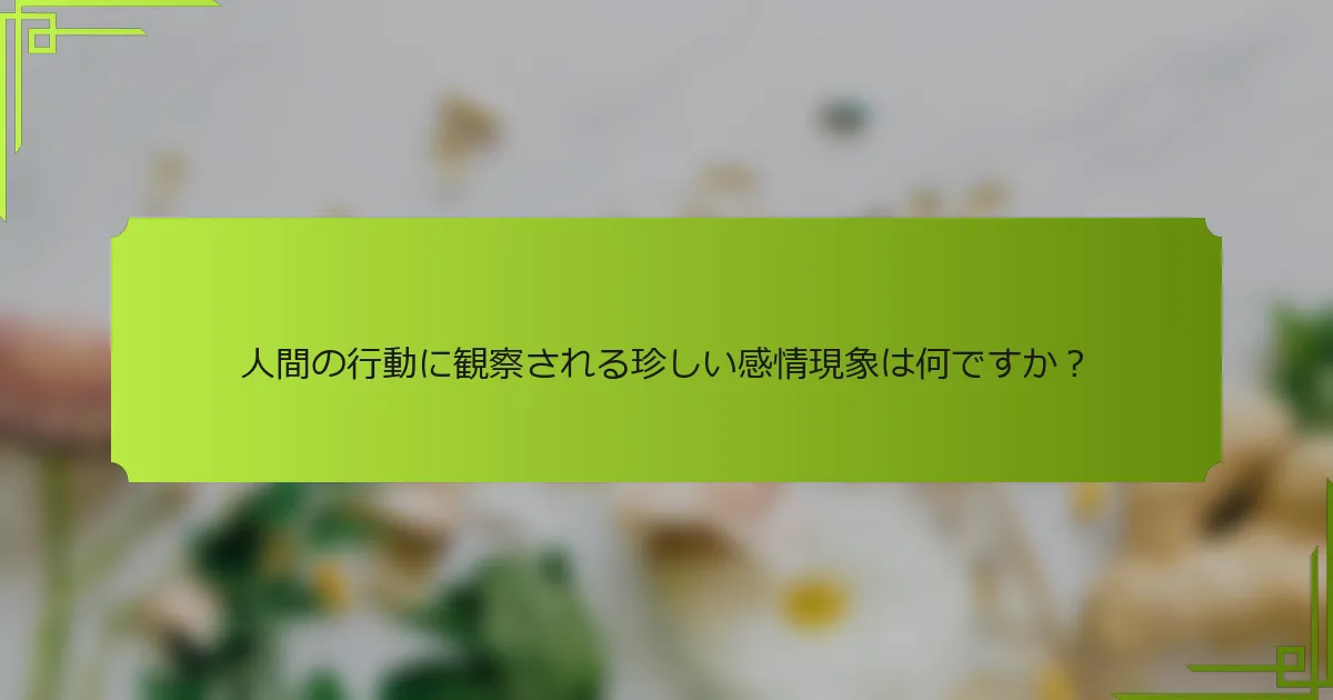 人間の行動に観察される珍しい感情現象は何ですか?