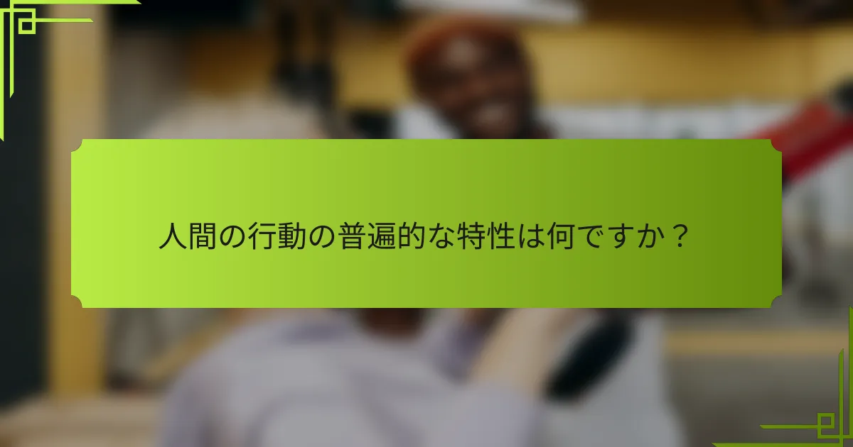 人間の行動の普遍的な特性は何ですか?