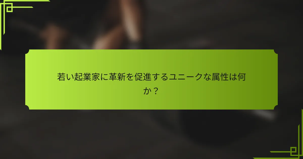 若い起業家に革新を促進するユニークな属性は何か?