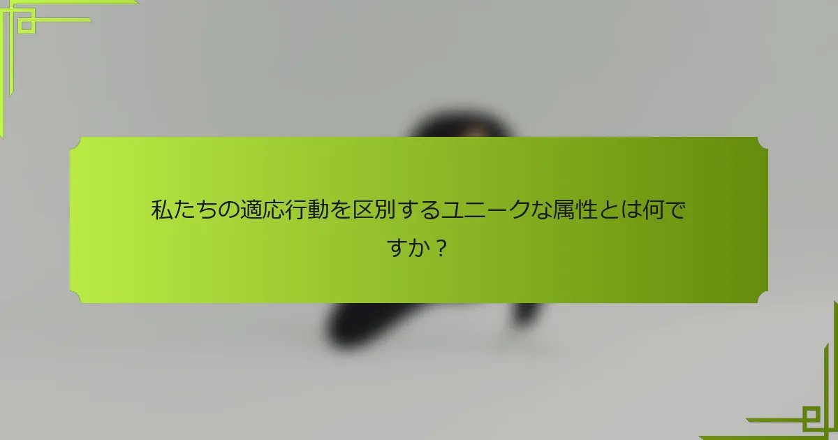 私たちの適応行動を区別するユニークな属性とは何ですか？