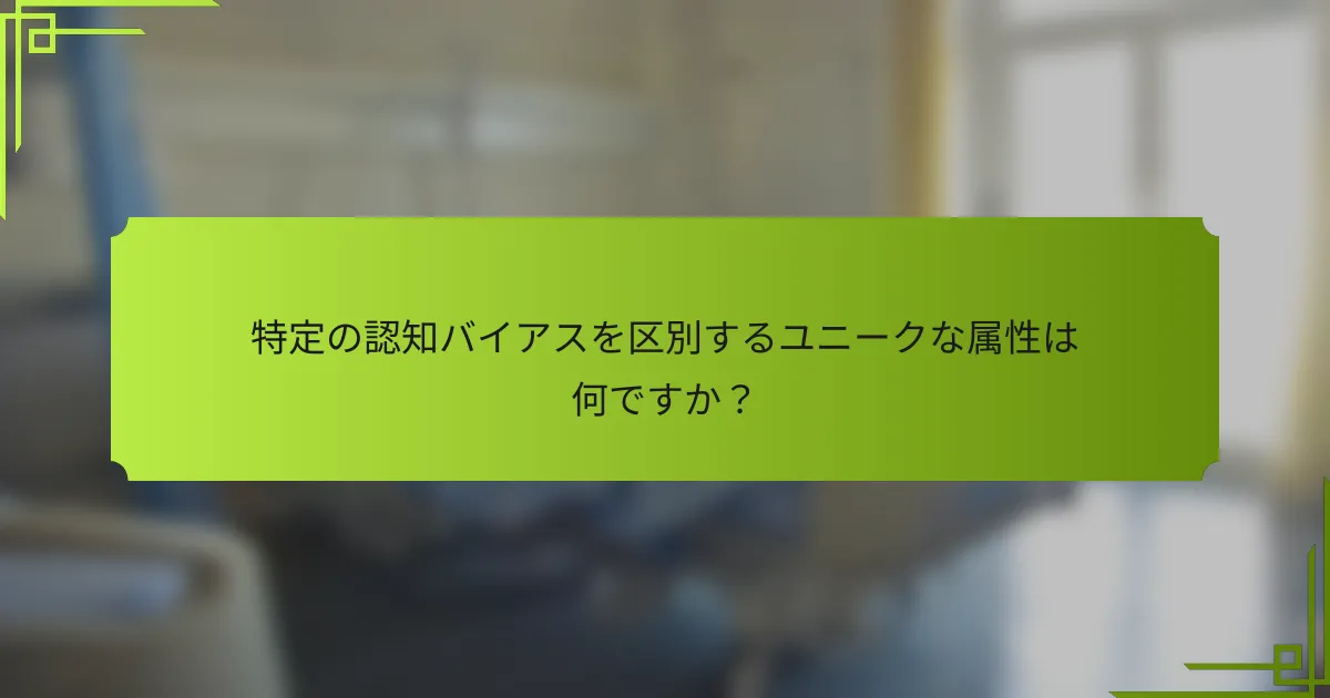 特定の認知バイアスを区別するユニークな属性は何ですか？