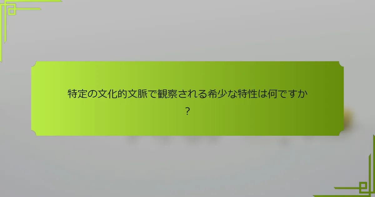 特定の文化的文脈で観察される希少な特性は何ですか？
