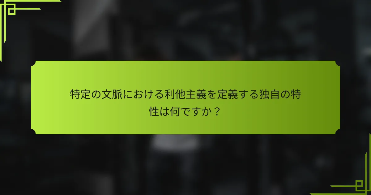 特定の文脈における利他主義を定義する独自の特性は何ですか?