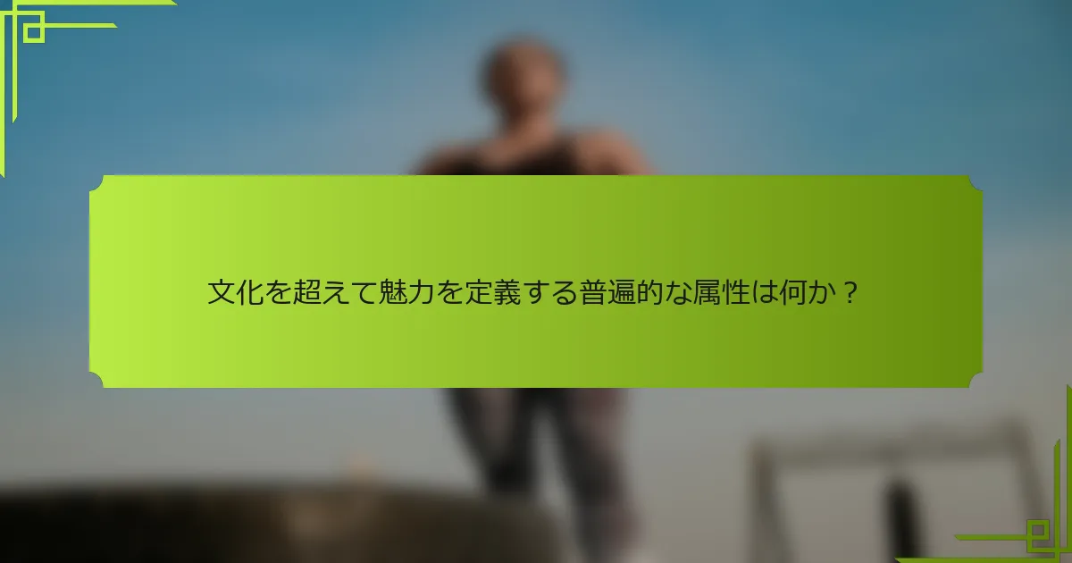 文化を超えて魅力を定義する普遍的な属性は何か？