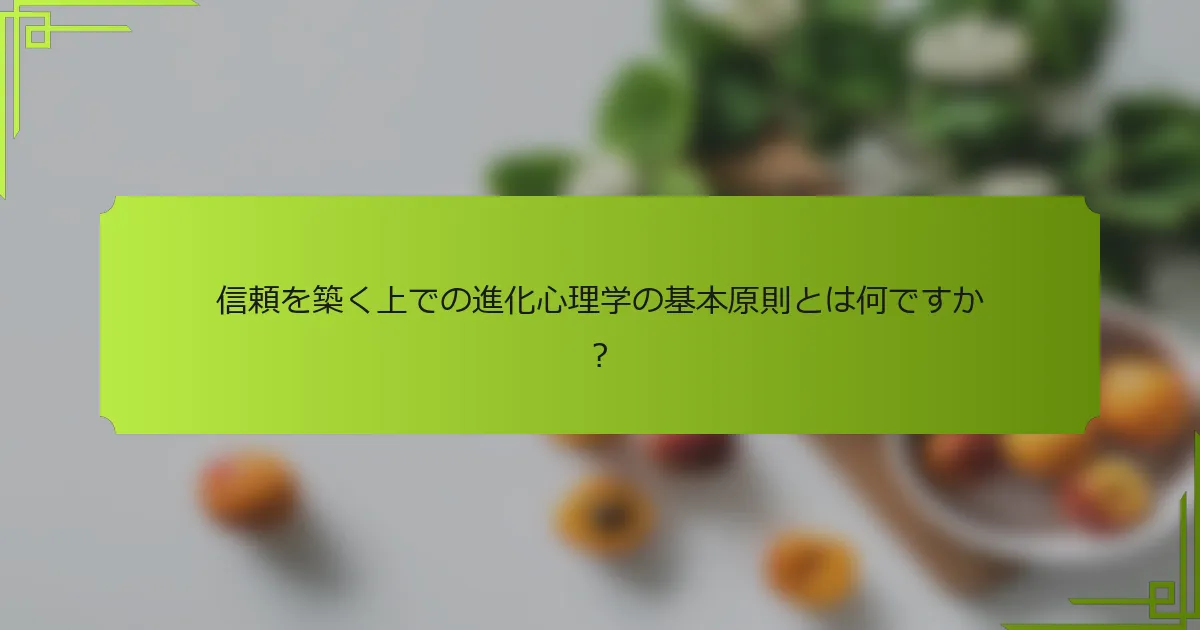 信頼を築く上での進化心理学の基本原則とは何ですか？