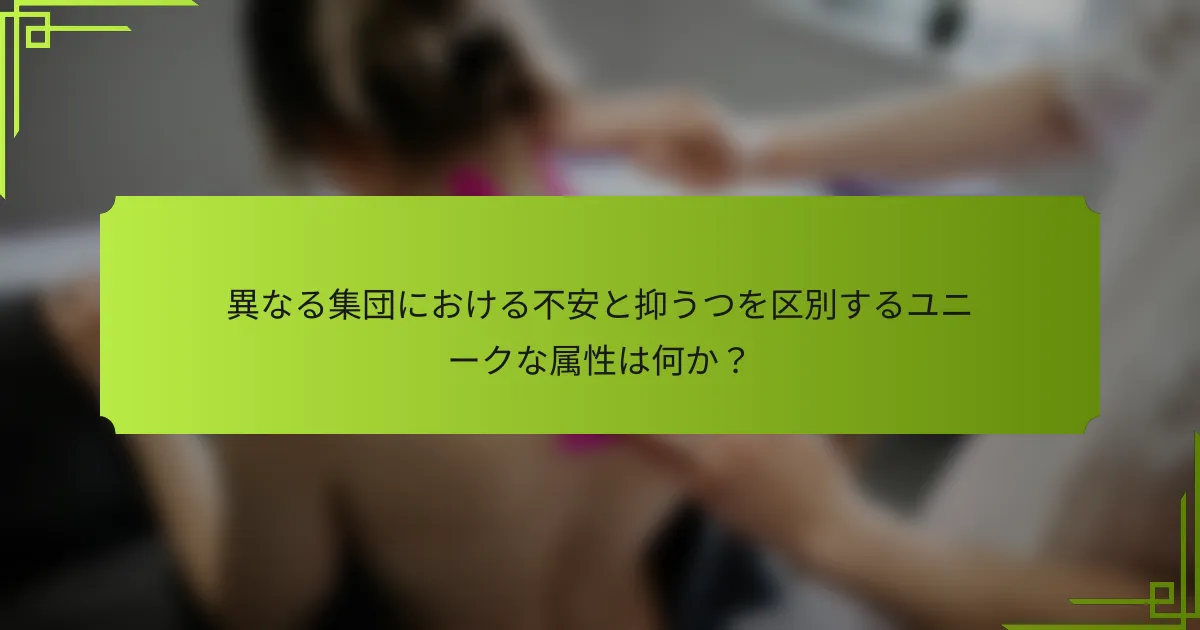 異なる集団における不安と抑うつを区別するユニークな属性は何か？