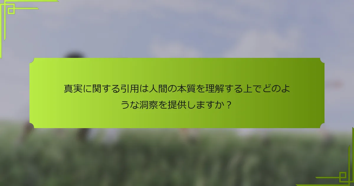 真実に関する引用は人間の本質を理解する上でどのような洞察を提供しますか?