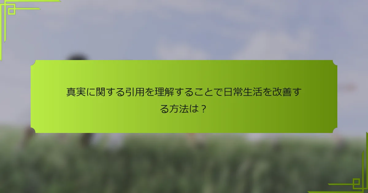真実に関する引用を理解することで日常生活を改善する方法は?