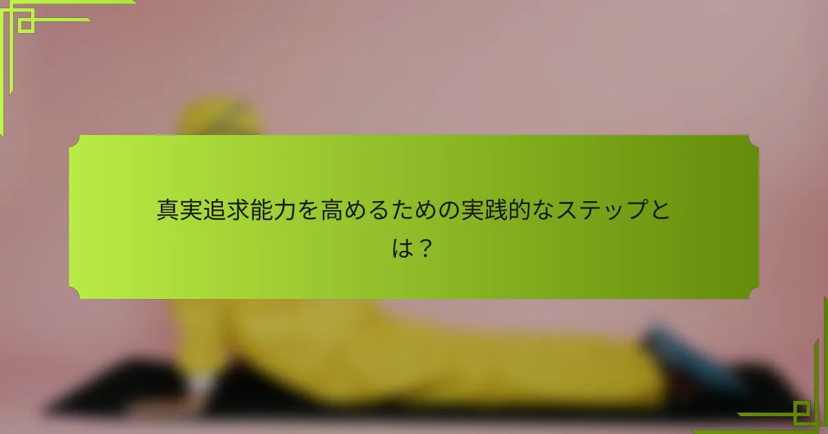 真実追求能力を高めるための実践的なステップとは？