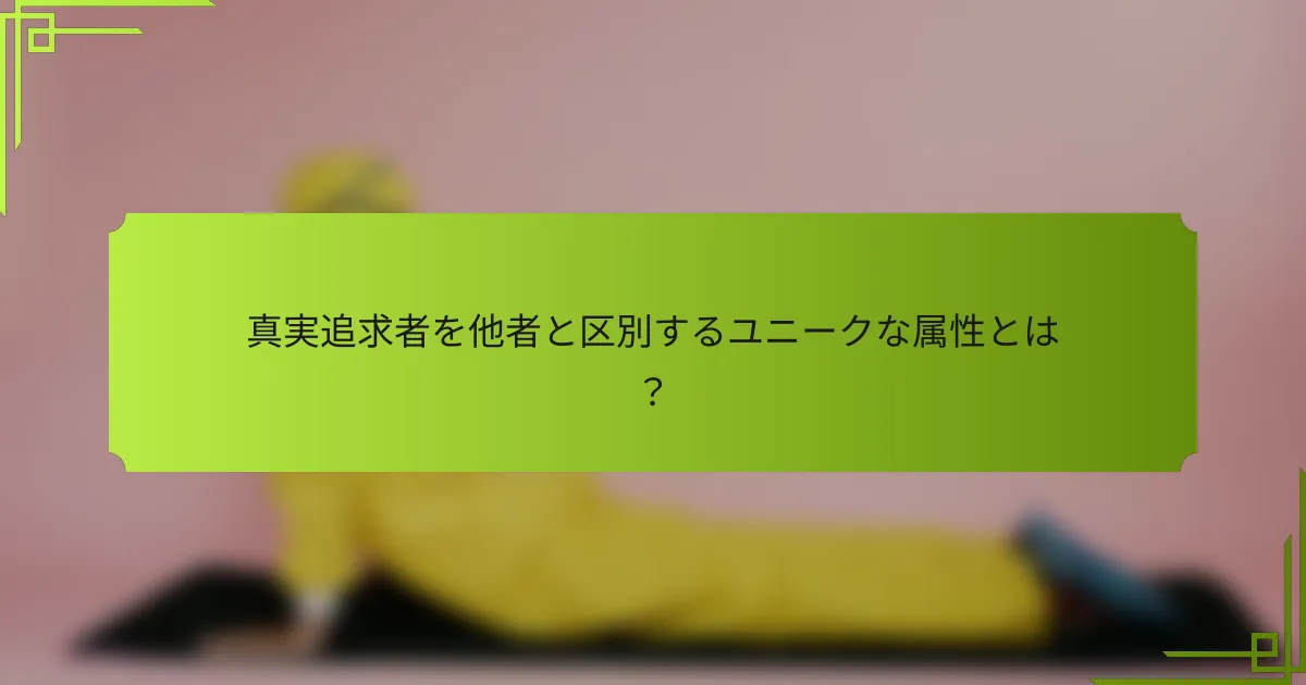 真実追求者を他者と区別するユニークな属性とは？