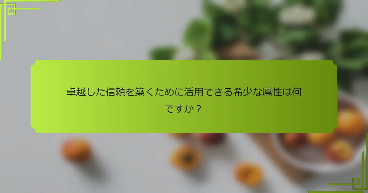 卓越した信頼を築くために活用できる希少な属性は何ですか？