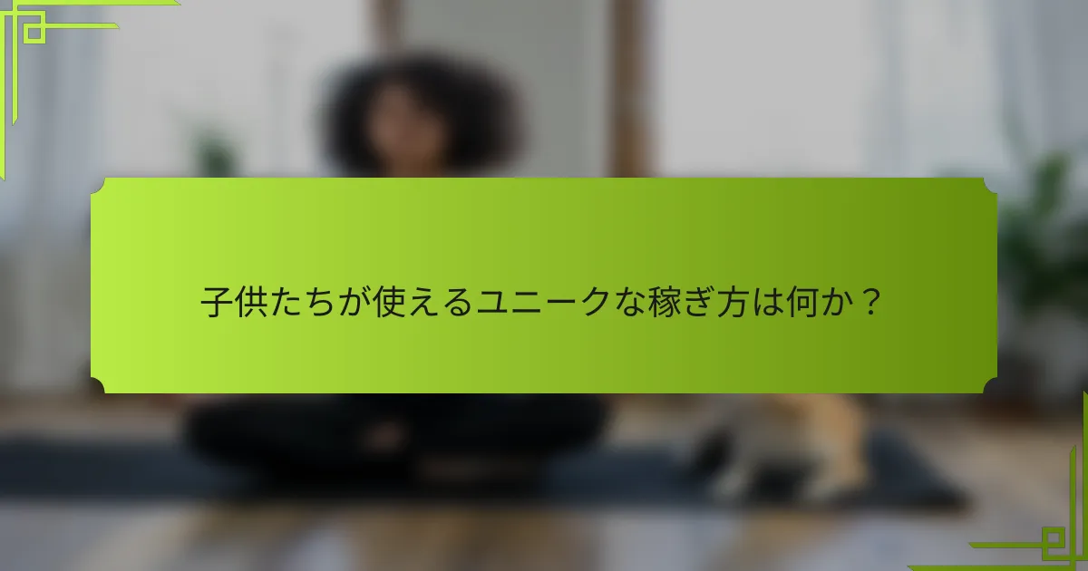 子供たちが使えるユニークな稼ぎ方は何か？