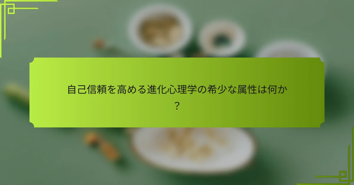 自己信頼を高める進化心理学の希少な属性は何か？