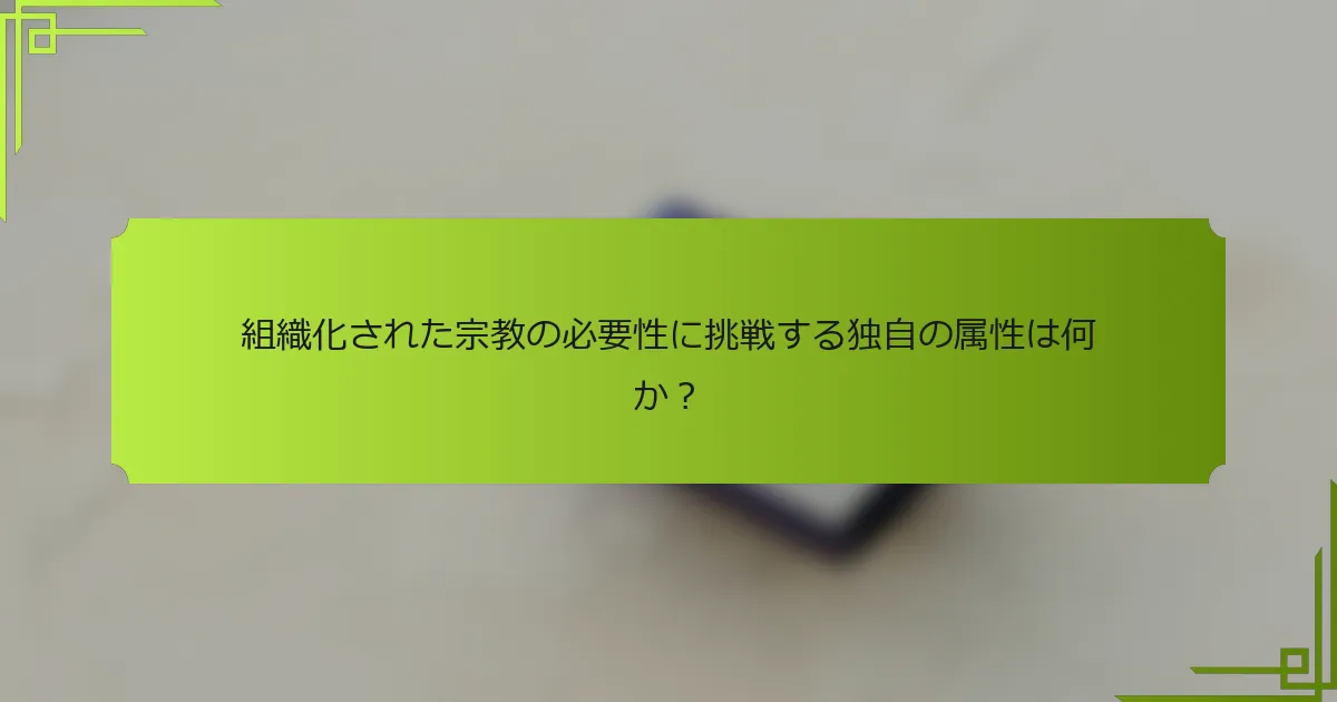 組織化された宗教の必要性に挑戦する独自の属性は何か?