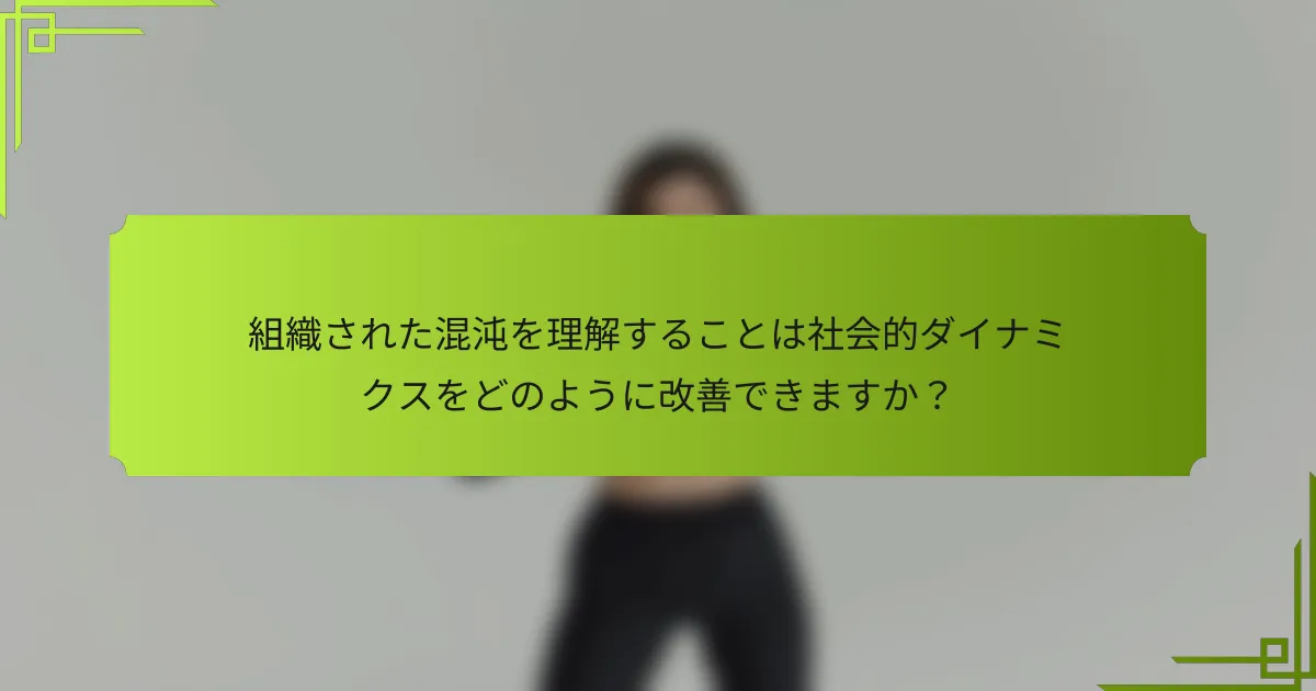 組織された混沌を理解することは社会的ダイナミクスをどのように改善できますか?
